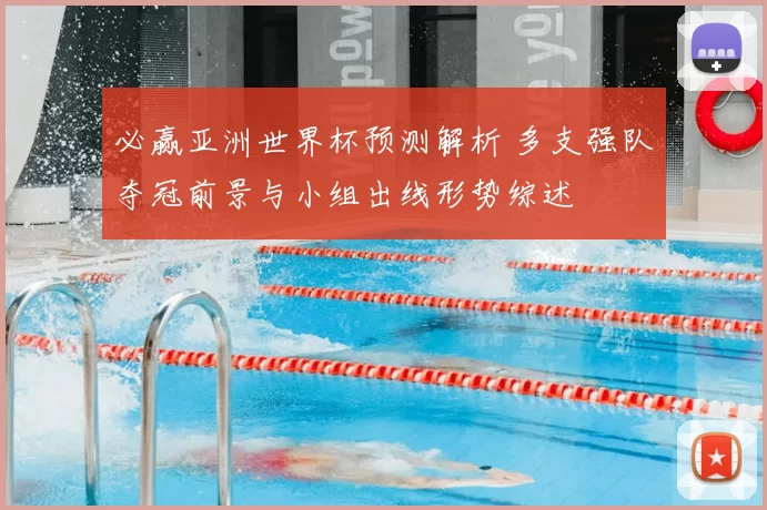 必赢亚洲世界杯预测解析 多支强队夺冠前景与小组出线形势综述