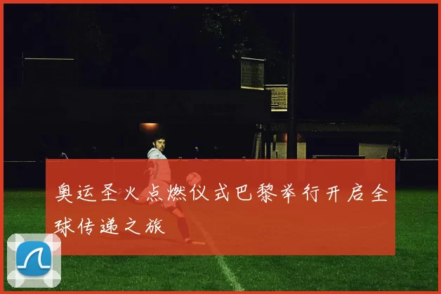 奥运圣火点燃仪式巴黎举行开启全球传递之旅