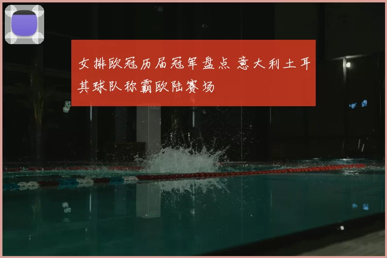 女排欧冠历届冠军盘点 意大利土耳其球队称霸欧陆赛场