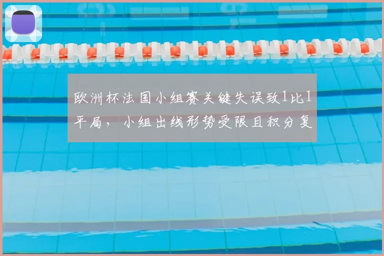 欧洲杯法国小组赛关键失误致1比1平局，小组出线形势受限且积分复杂