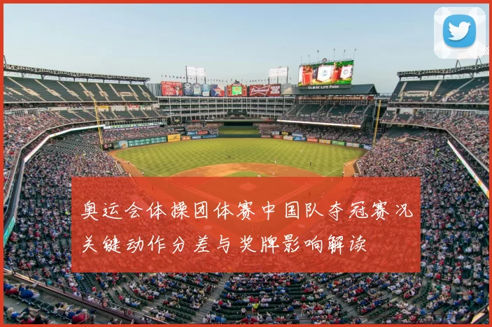 奥运会体操团体赛中国队夺冠赛况关键动作分差与奖牌影响解读