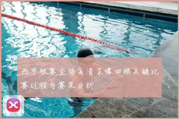 西甲联赛全场高清录像回顾关键比赛过程与赛果分析