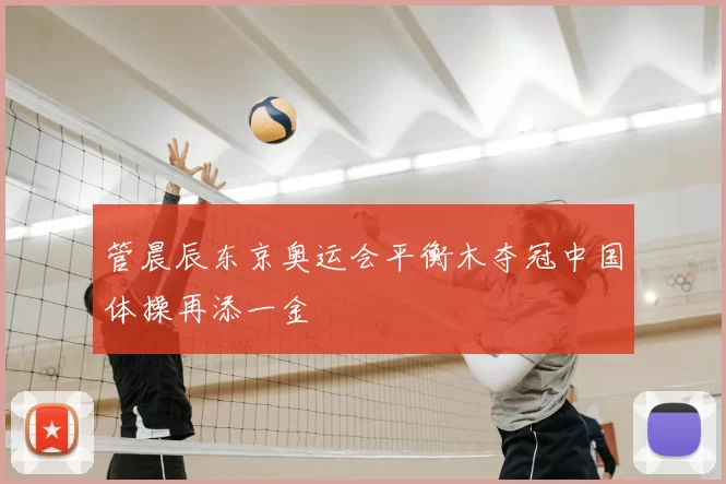 管晨辰东京奥运会平衡木夺冠中国体操再添一金