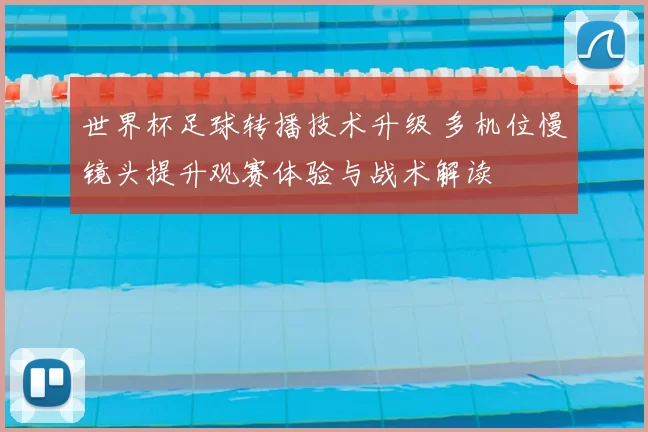 世界杯足球转播技术升级 多机位慢镜头提升观赛体验与战术解读