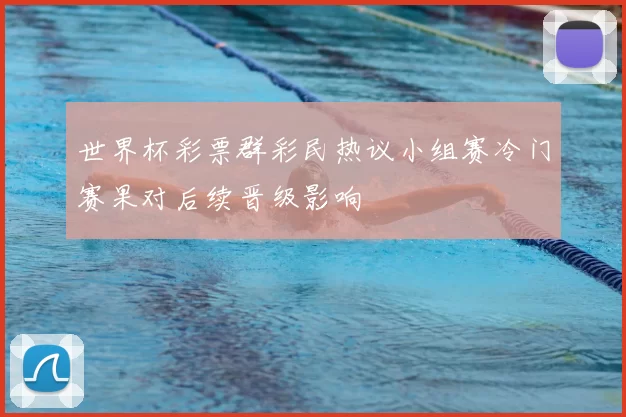 世界杯彩票群彩民热议小组赛冷门赛果对后续晋级影响