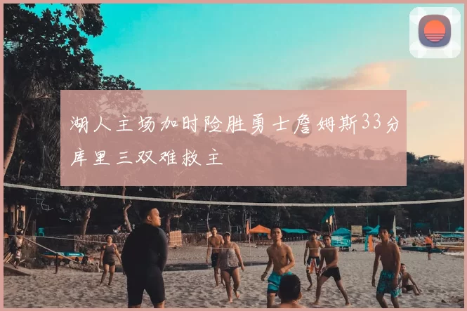 湖人主场加时险胜勇士詹姆斯33分库里三双难救主