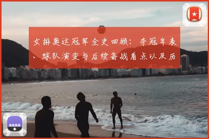 女排奥运冠军全史回顾：夺冠年表、球队演变与后续备战看点以及历史数据对比