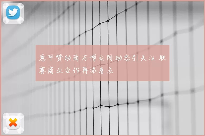 意甲赞助商万博合同动态引关注 联赛商业合作再添看点