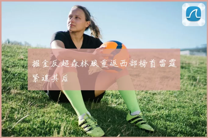 掘金反超森林狼重返西部榜首雷霆紧追其后