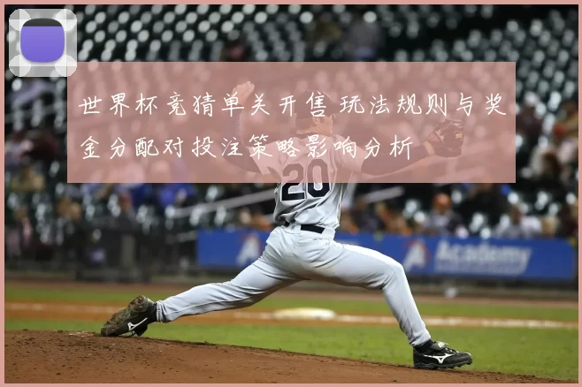世界杯竞猜单关开售 玩法规则与奖金分配对投注策略影响分析