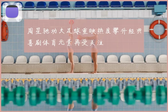 周星驰功夫足球重映热度攀升经典喜剧体育元素再受关注