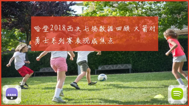 哈登2018西决七场数据回顾 火箭对勇士系列赛表现成焦点