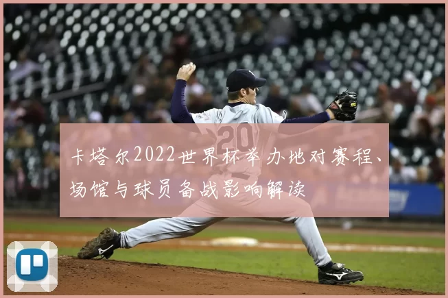 卡塔尔2022世界杯举办地对赛程、场馆与球员备战影响解读