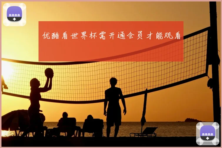 优酷看世界杯需开通会员才能观看
