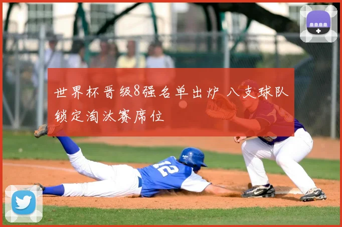 世界杯晋级8强名单出炉 八支球队锁定淘汰赛席位
