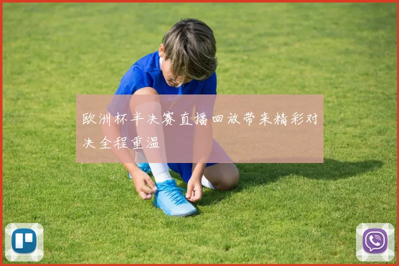 欧洲杯半决赛直播回放带来精彩对决全程重温