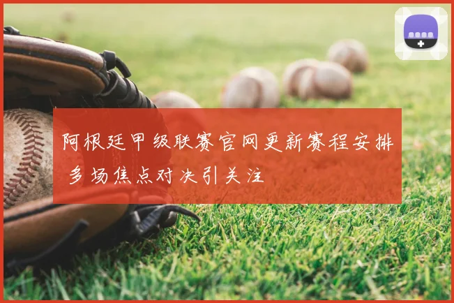 阿根廷甲级联赛官网更新赛程安排 多场焦点对决引关注