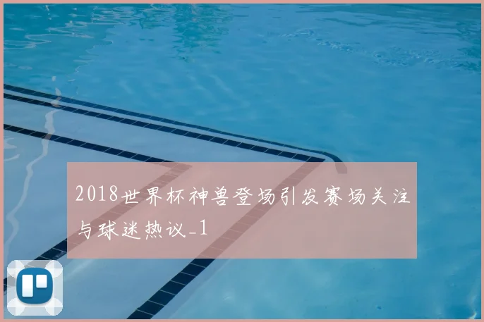 2018世界杯神兽登场引发赛场关注与球迷热议_1