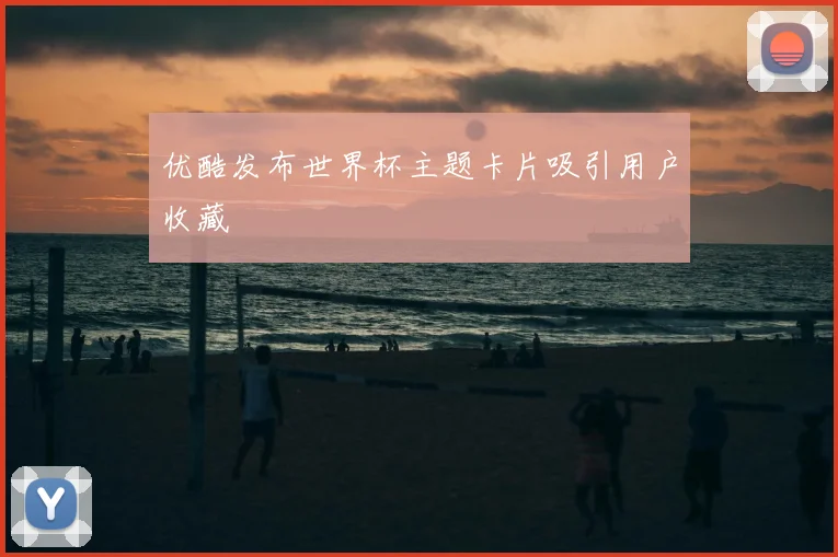 优酷发布世界杯主题卡片吸引用户收藏