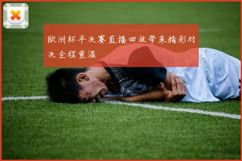 欧洲杯半决赛直播回放带来精彩对决全程重温