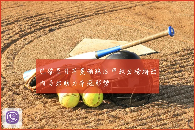 巴黎圣日耳曼领跑法甲积分榜梅西内马尔助力夺冠形势