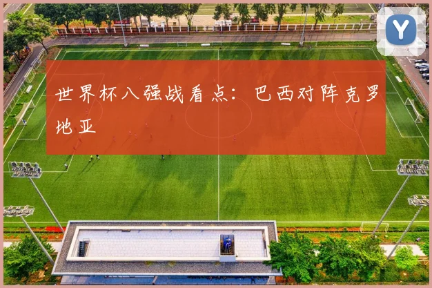 世界杯八强战看点:巴西对阵克罗地亚