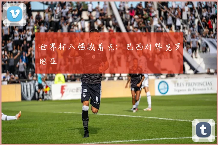 世界杯八强战看点:巴西对阵克罗地亚