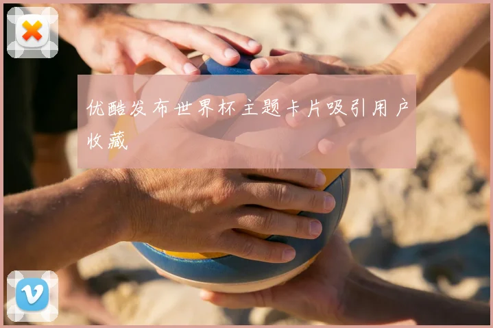 优酷发布世界杯主题卡片吸引用户收藏
