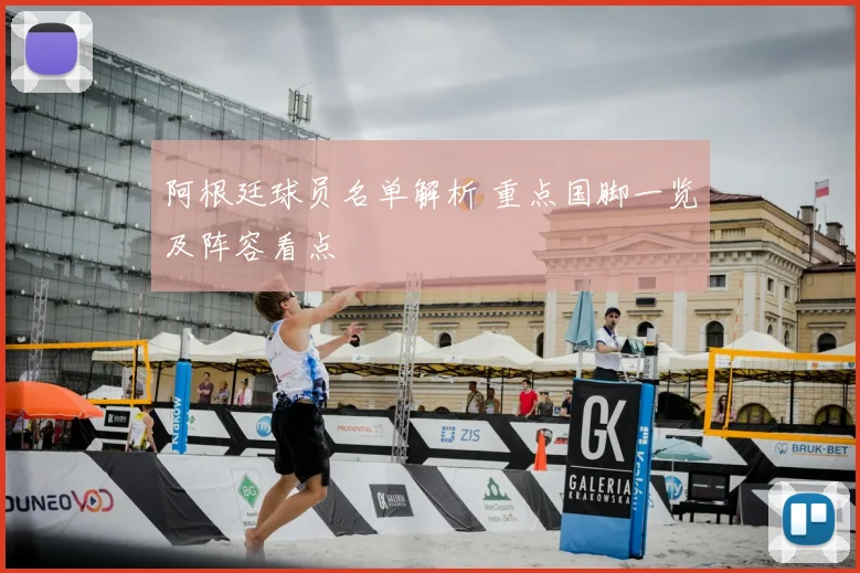 阿根廷球员名单解析 重点国脚一览及阵容看点